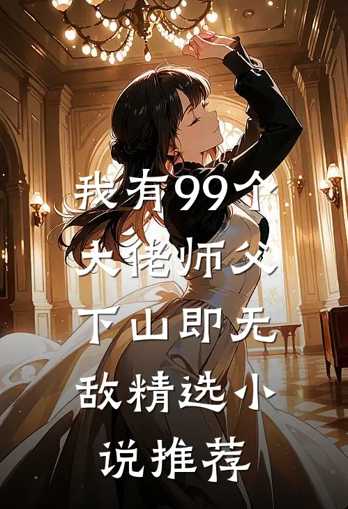 我有99个大佬师父，下山即无敌精选小说推荐