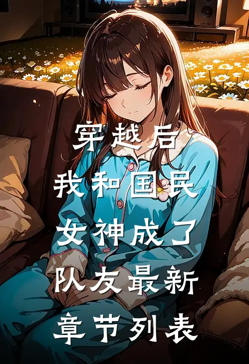 穿越后，我和国民女神成了队友最新章节列表