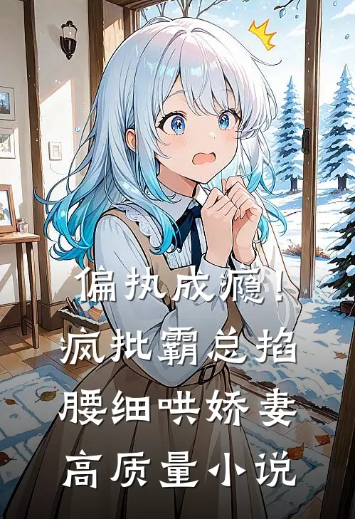 偏执成瘾！疯批霸总掐腰细哄娇妻高质量小说