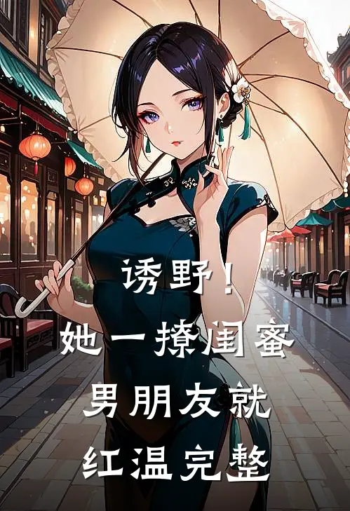 诱野！她一撩，闺蜜男朋友就红温完整