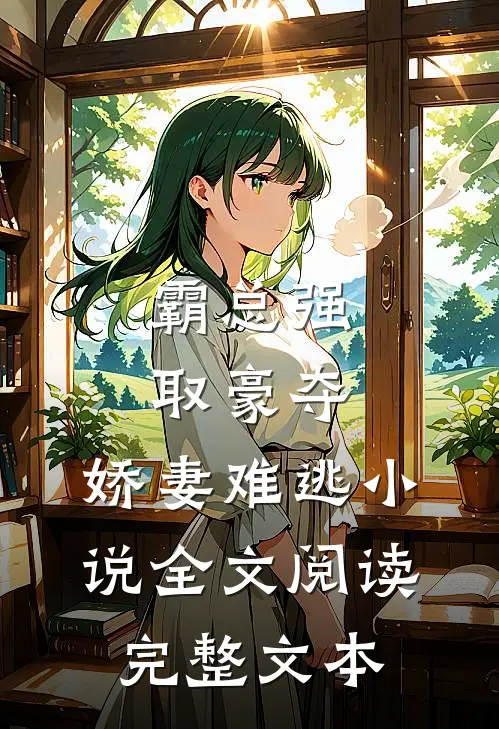 霸总强取豪夺:娇妻难逃小说全文阅读完整文本