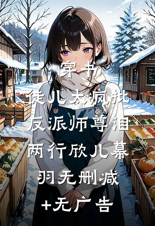 穿书：徒儿太疯批，反派师尊泪两行欣儿幕羽无删减+无广告