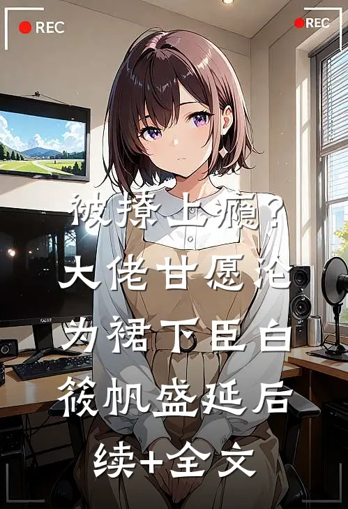 被撩上瘾？大佬甘愿沦为裙下臣白筱帆盛延后续+全文