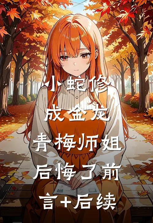 小蛇修成金龙，青梅师姐后悔了前言+后续