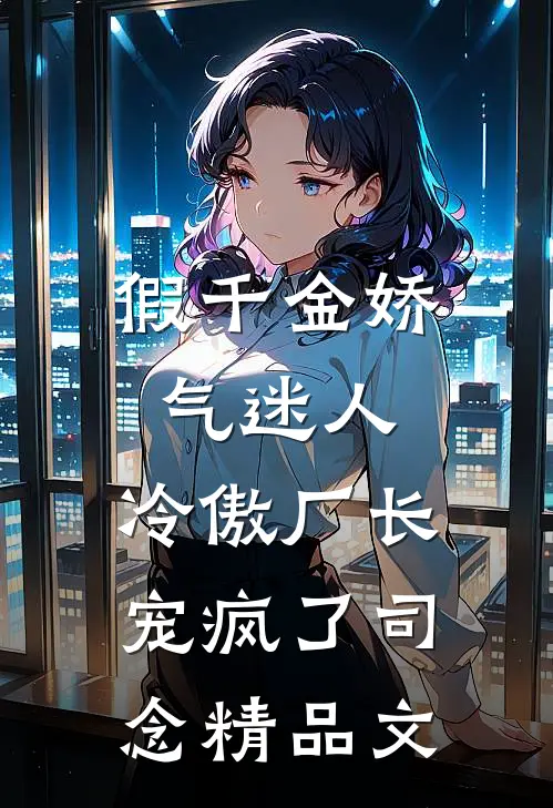 假千金娇气迷人,冷傲厂长宠疯了司念精品文