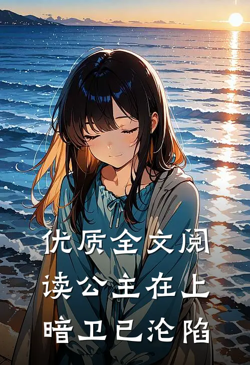 优质全文阅读公主在上，暗卫已沦陷
