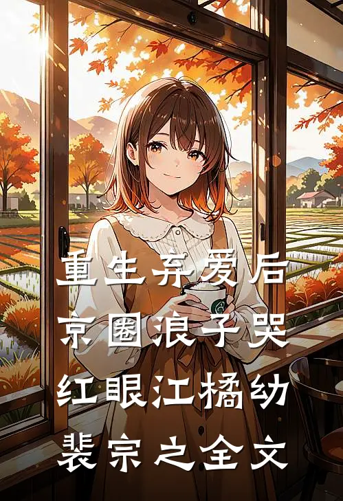 重生弃爱后，京圈浪子哭红眼江橘幼裴宗之全文