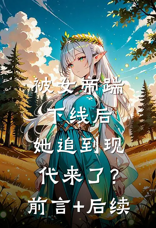 被女帝踹下线后，她追到现代来了？前言+后续