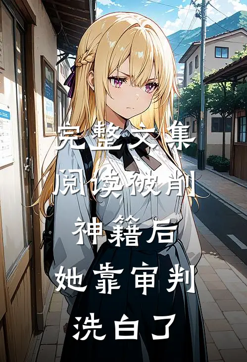 完整文集阅读被削神籍后，她靠审判洗白了