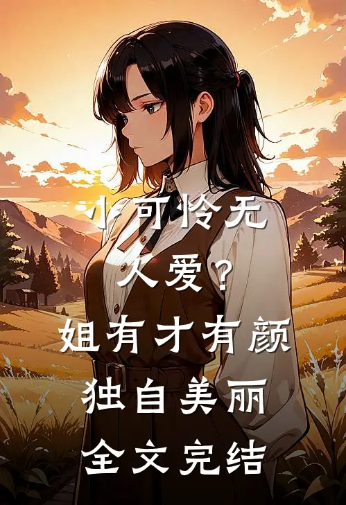 小可怜无人爱？姐有才有颜独自美丽全文完结