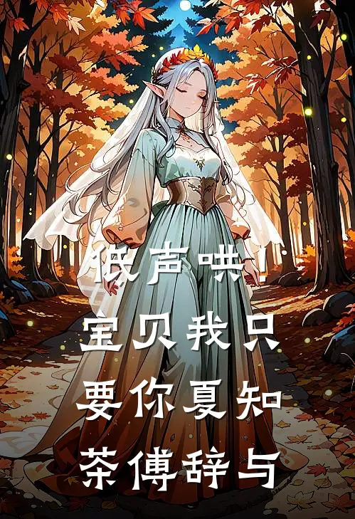 低声哄！宝贝，我只要你夏知茶傅辞与