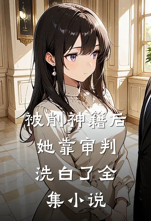 被削神籍后，她靠审判洗白了全集小说