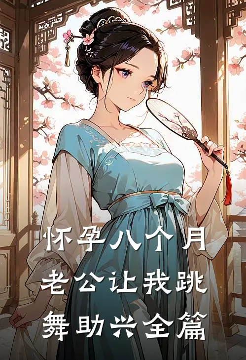 怀孕八个月，老公让我跳舞助兴全篇