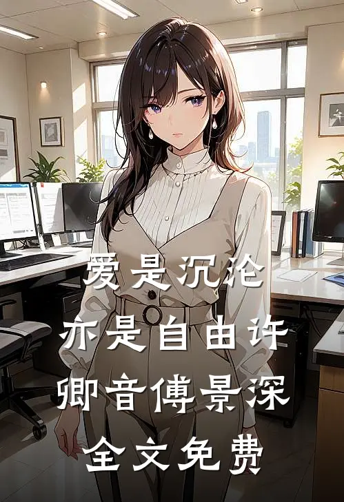 爱是沉沦，亦是自由许卿音傅景深全文免费