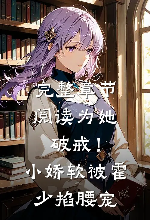完整章节阅读为她破戒！小娇软被霍少掐腰宠
