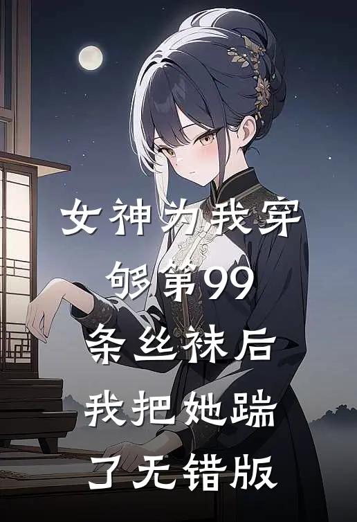 女神为我穿够第99条丝袜后，我把她踹了无错版
