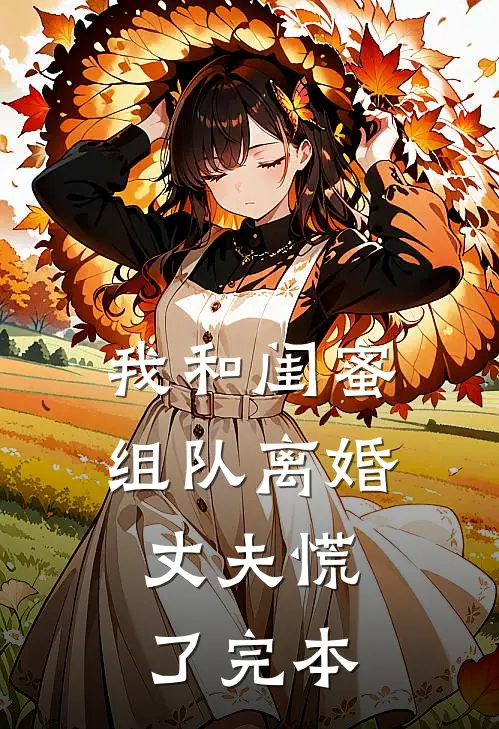 我和闺蜜组队离婚，丈夫慌了完本