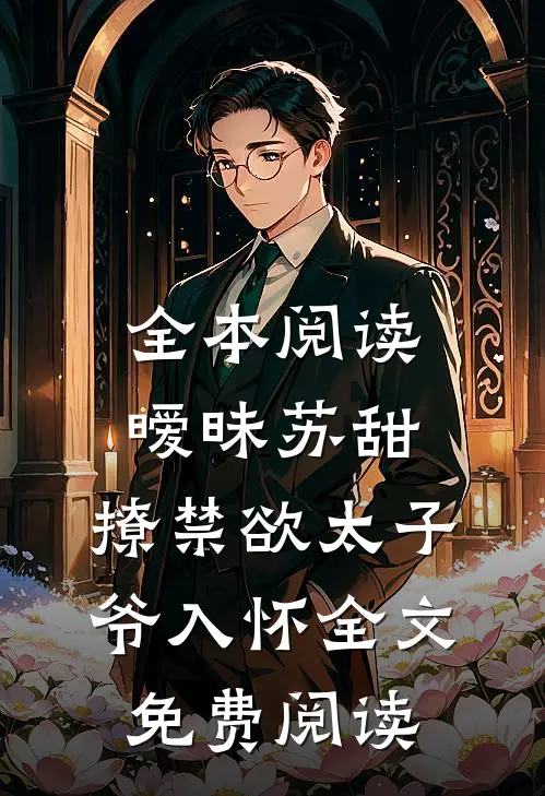 全本阅读暧昧苏甜:撩禁欲太子爷入怀全文免费阅读