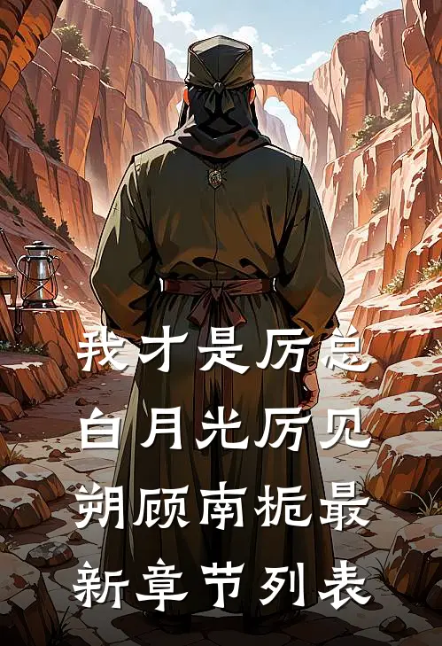 我才是厉总白月光厉见朔顾南栀最新章节列表