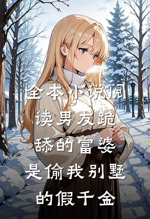 全本小说阅读男友跪舔的富婆，是偷我别墅的假千金