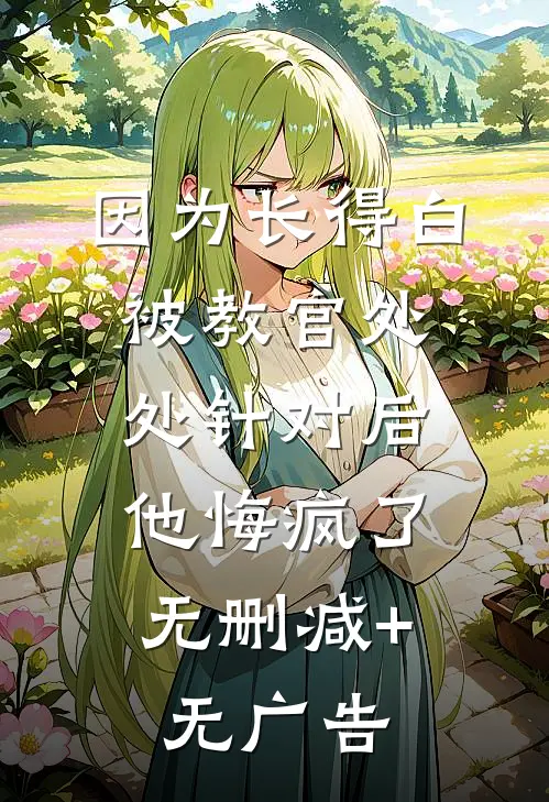 因为长得白被教官处处针对后，他悔疯了无删减+无广告