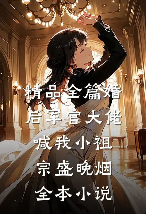 精品全篇婚后军官大佬喊我小祖宗盛晚烟全本小说