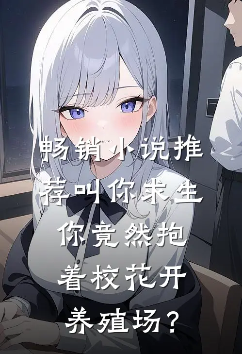 畅销小说推荐叫你求生，你竟然抱着校花开养殖场？