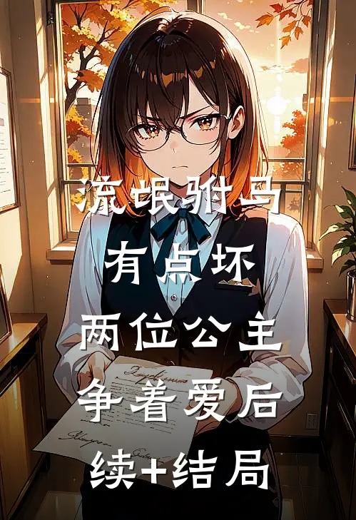 流氓驸马有点坏，两位公主争着爱后续+结局