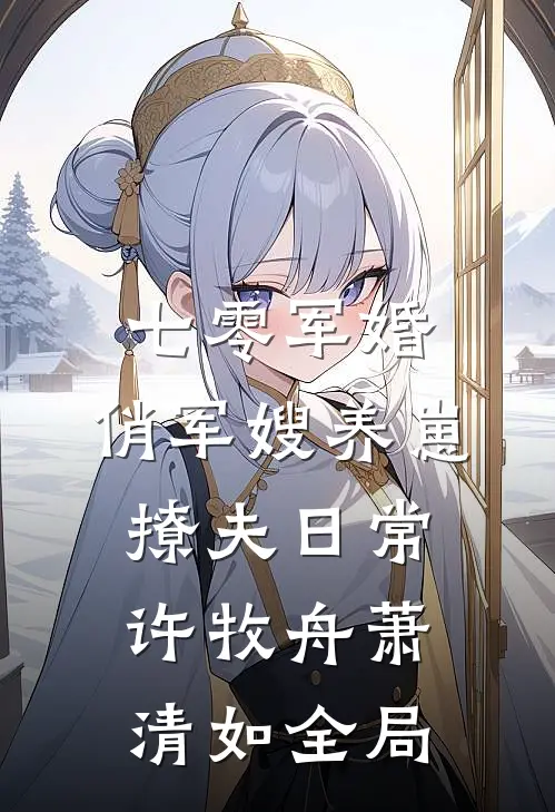 七零军婚：俏军嫂养崽撩夫日常许牧舟萧清如全局