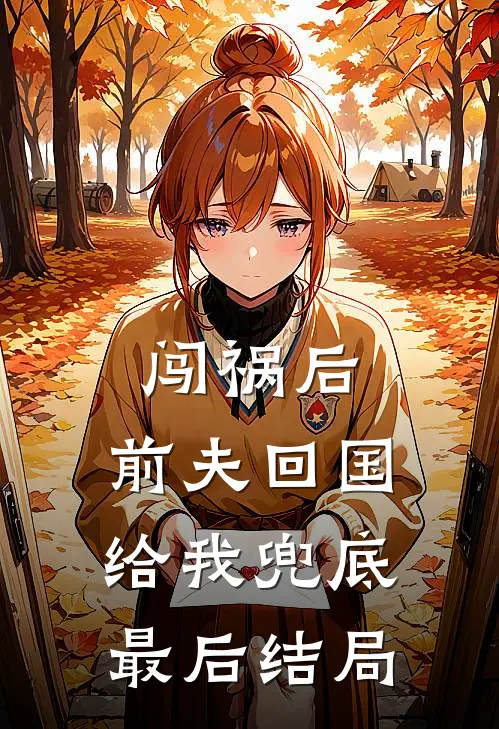 闯祸后,前夫回国给我兜底最后结局如何