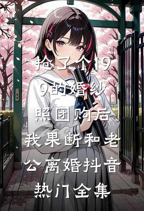 抢了个199的婚纱照团购后，我果断和老公离婚抖音热门全集