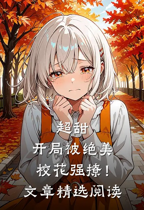 超甜：开局被绝美校花强撩！文章精选阅读