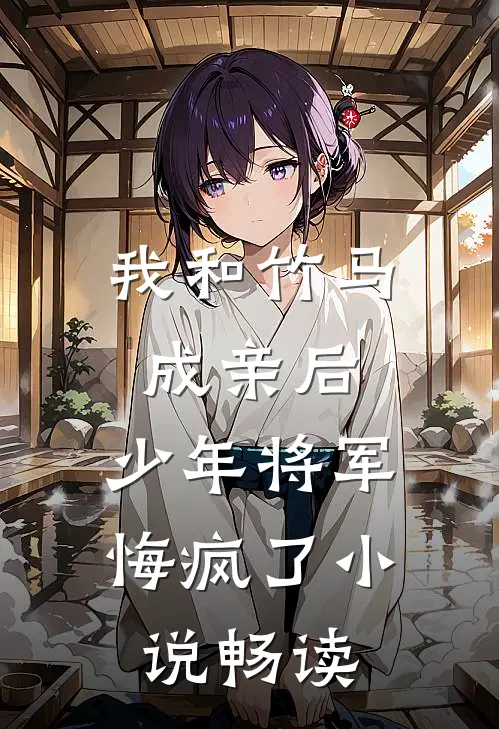 我和竹马成亲后，少年将军悔疯了小说畅读