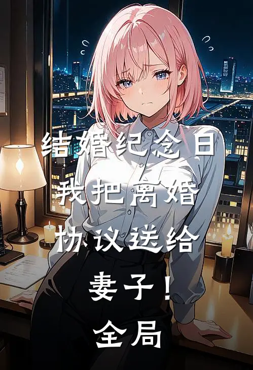 结婚纪念日，我把离婚协议送给妻子！全局