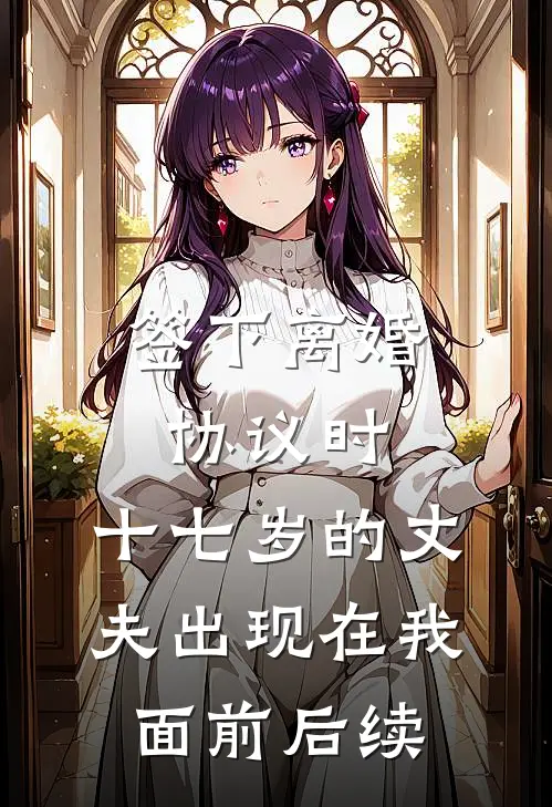 签下离婚协议时，十七岁的丈夫出现在我面前后续