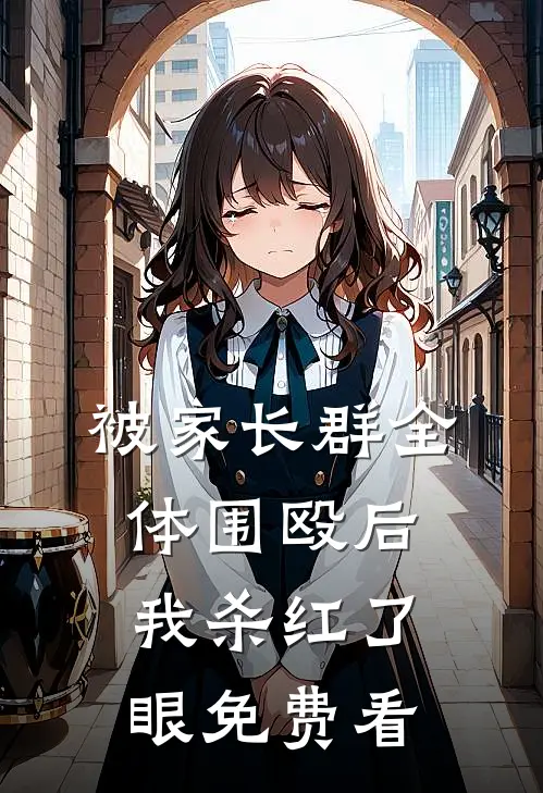 被家长群全体围殴后，我杀红了眼免费看