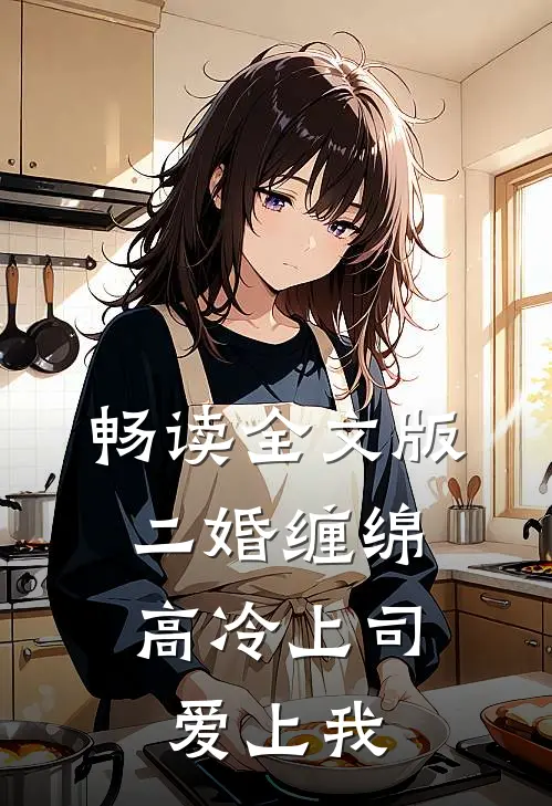 畅读全文版二婚缠绵：高冷上司爱上我