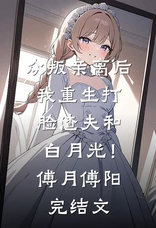 众叛亲离后，我重生打脸渣夫和白月光！傅月傅阳完结文