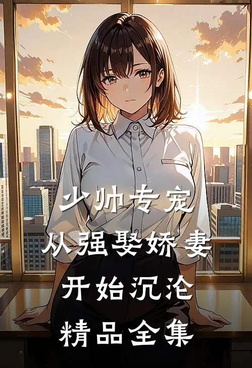 少帅专宠：从强娶娇妻开始沉沦精品全集