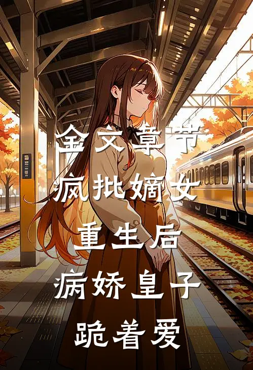 全文章节疯批嫡女重生后，病娇皇子跪着爱