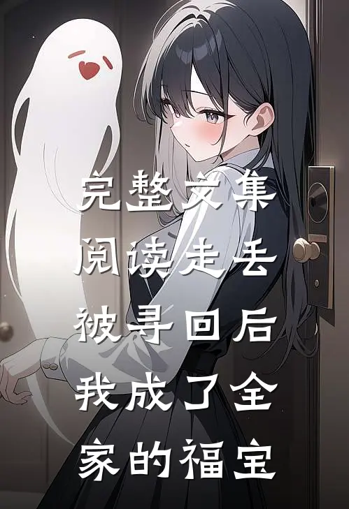 完整文集阅读走丢被寻回后，我成了全家的福宝