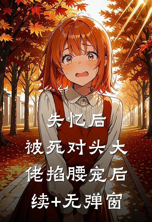 失忆后，被死对头大佬掐腰宠后续+无弹窗