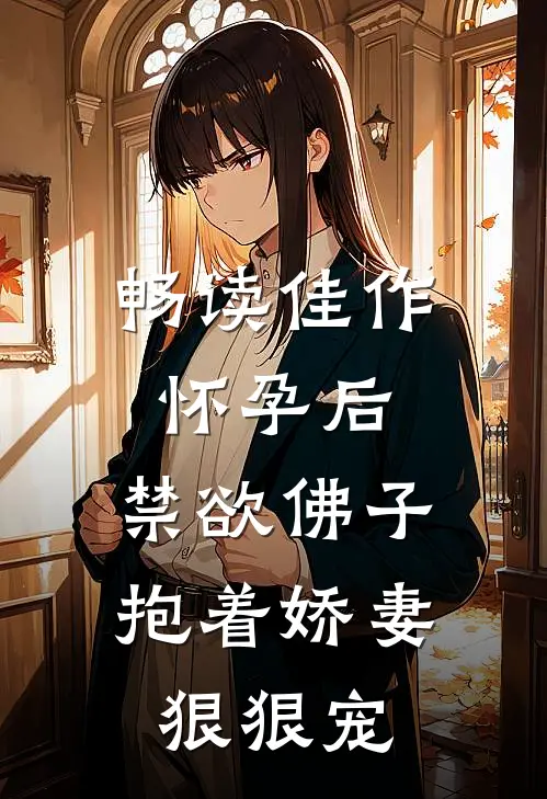 畅读佳作怀孕后，禁欲佛子抱着娇妻狠狠宠