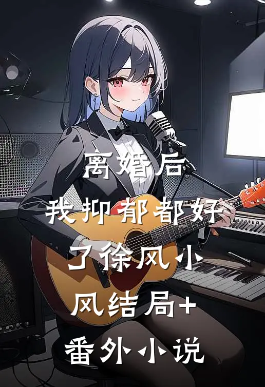 离婚后，我抑郁都好了徐风小风结局+番外小说