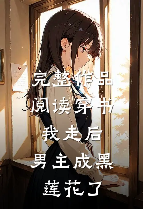 完整作品阅读穿书：我走后，男主成黑莲花了