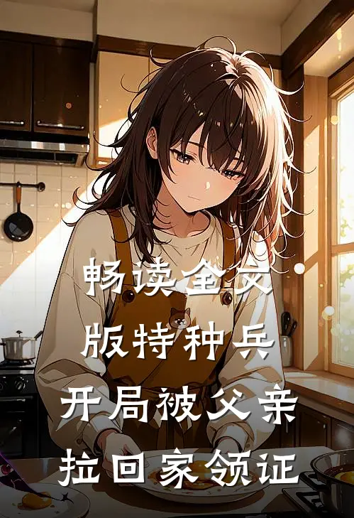 畅读全文版特种兵：开局被父亲拉回家领证