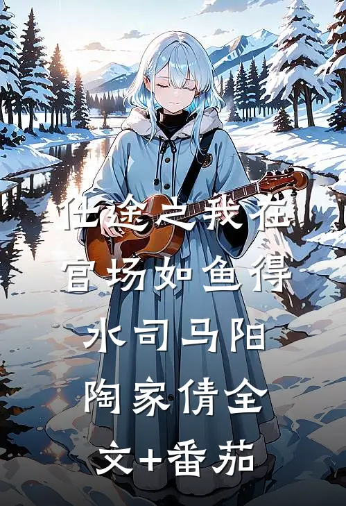 仕途之我在官场如鱼得水司马阳陶家倩全文+番茄