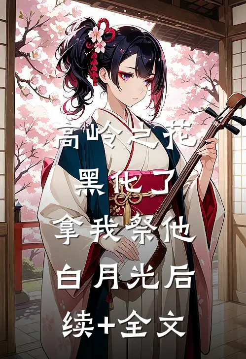 高岭之花黑化了，拿我祭他白月光后续+全文
