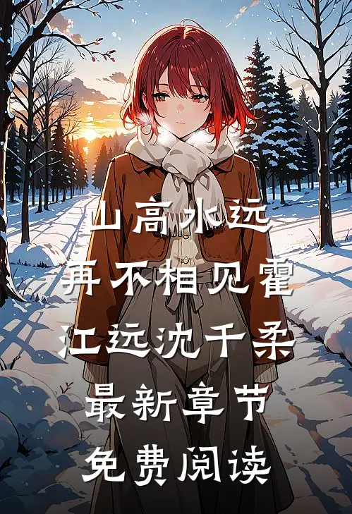 山高水远，再不相见霍江远沈千柔最新章节免费阅读