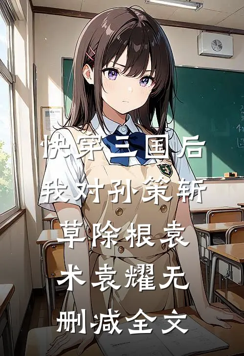 快穿三国后，我对孙策斩草除根袁术袁耀无删减全文
